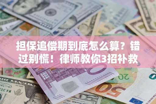 济南担保追偿期到底怎么算？错过别慌！律师教你3招补救