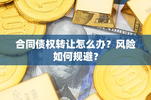 济南合同债权转让怎么办？风险如何规避？