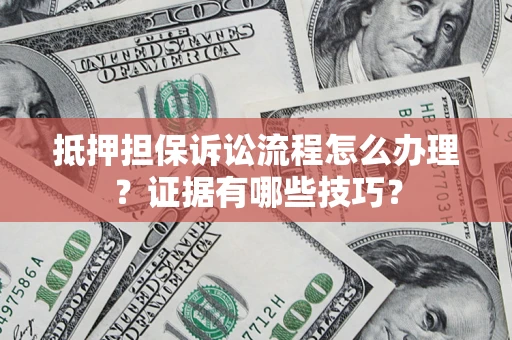 济南抵押担保诉讼流程怎么办理？证据有哪些技巧？