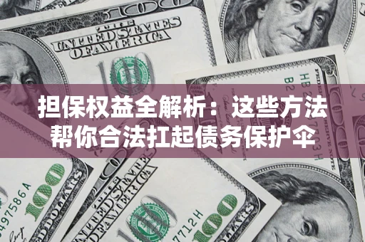 济南担保权益全解析：这些方法帮你合法扛起债务保护伞