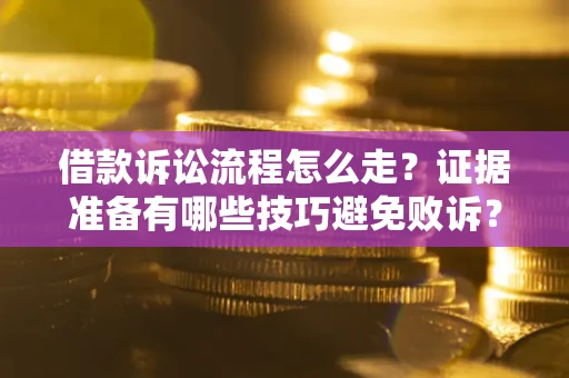 济南借款诉讼流程怎么走？证据准备有哪些技巧避免败诉？