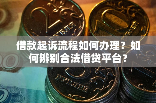 济南借款起诉流程如何办理？如何辨别合法借贷平台？