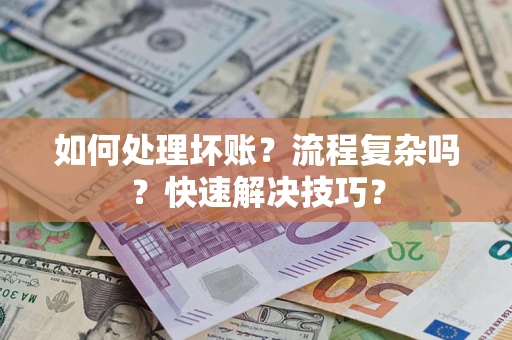 济南如何处理坏账？流程复杂吗？快速解决技巧？