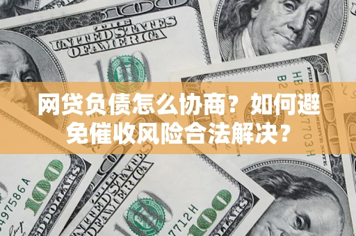 济南网贷负债怎么协商？如何避免催收风险合法解决？