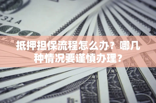 济南抵押担保流程怎么办？哪几种情况要谨慎办理？