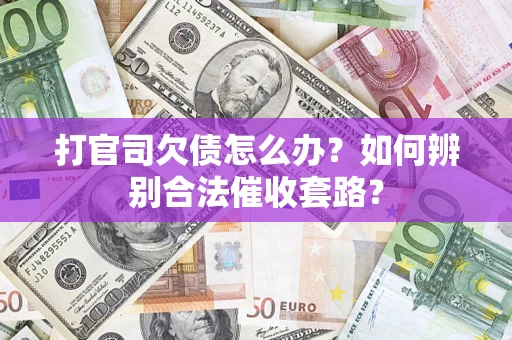 济南打官司欠债怎么办？如何辨别合法催收套路？