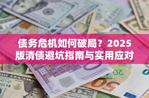 济南债务危机如何破局？2025版清债避坑指南与实用应对策略