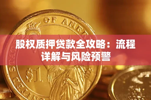 济南股权质押贷款全攻略：流程详解与风险预警
