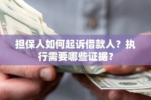 济南担保人如何起诉借款人？执行需要哪些证据？