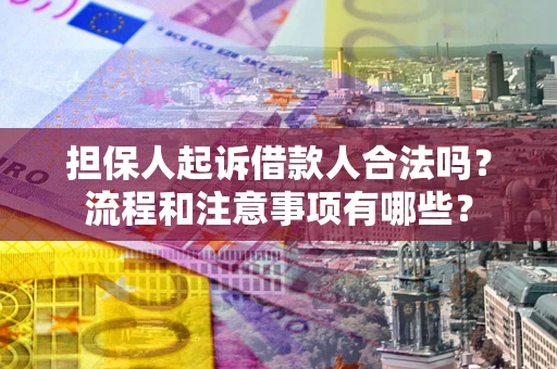 济南担保人起诉借款人合法吗？流程和注意事项有哪些？