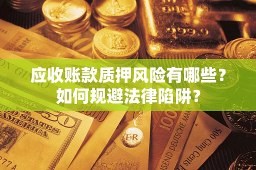 济南应收账款质押风险有哪些？如何规避法律陷阱？