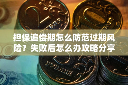 济南担保追偿期怎么防范过期风险？失败后怎么办攻略分享