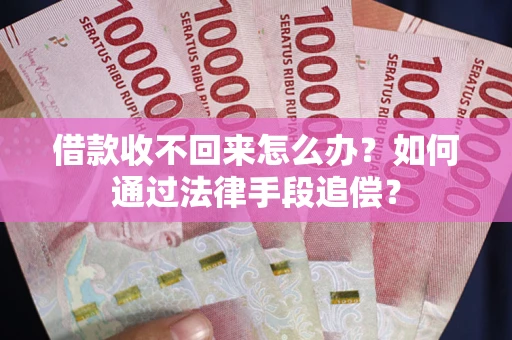 济南借款收不回来怎么办？如何通过法律手段追偿？