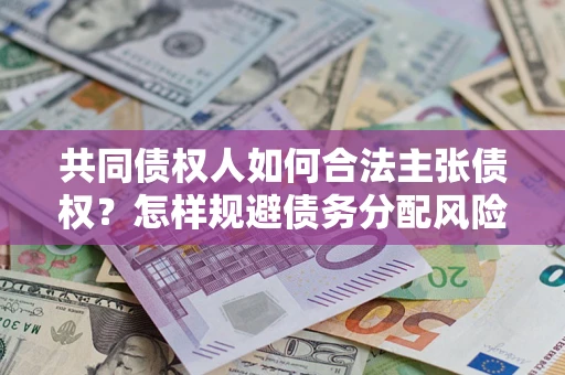 济南共同债权人如何合法主张债权？怎样规避债务分配风险？