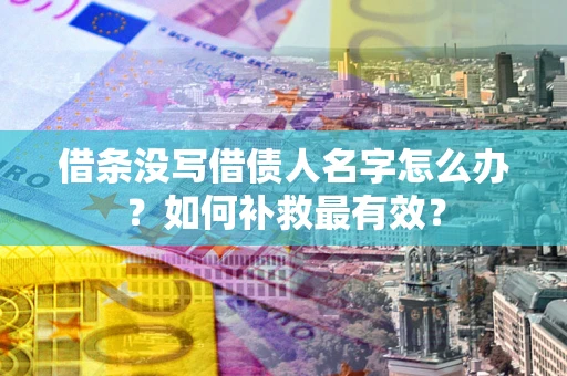济南借条没写借债人名字怎么办？如何补救最有效？