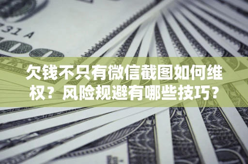 济南欠钱不只有微信截图如何维权？风险规避有哪些技巧？