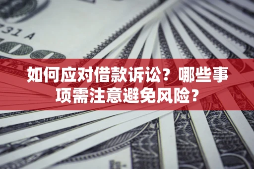 济南如何应对借款诉讼？哪些事项需注意避免风险？