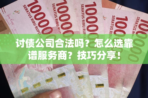 济南讨债公司合法吗？怎么选靠谱服务商？技巧分享！
