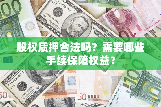 济南股权质押合法吗？需要哪些手续保障权益？