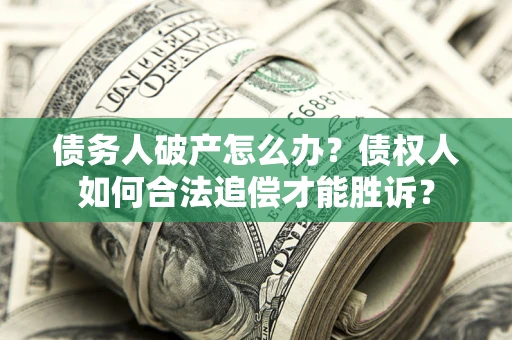 济南债务人破产怎么办？债权人如何合法追偿才能胜诉？