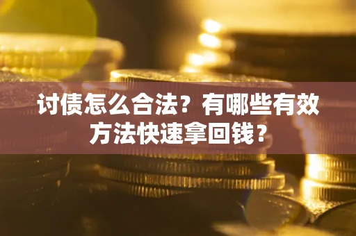 济南讨债怎么合法？有哪些有效方法快速拿回钱？