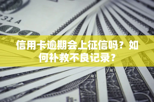 济南信用卡逾期会上征信吗？如何补救不良记录？