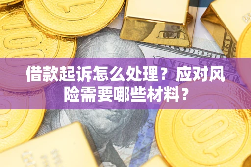济南借款起诉怎么处理？应对风险需要哪些材料？