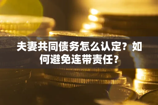 济南夫妻共同债务怎么认定？如何避免连带责任？
