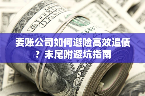 济南要账公司如何避险高效追债？末尾附避坑指南