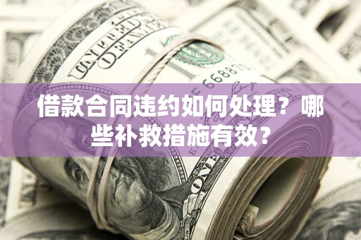济南借款合同违约如何处理？哪些补救措施有效？