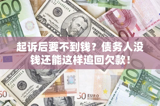 济南起诉后要不到钱？债务人没钱还能这样追回欠款！