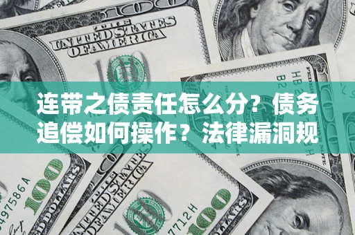 济南连带之债责任怎么分？债务追偿如何操作？法律漏洞规避指南