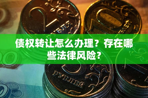 济南债权转让怎么办理？存在哪些法律风险？