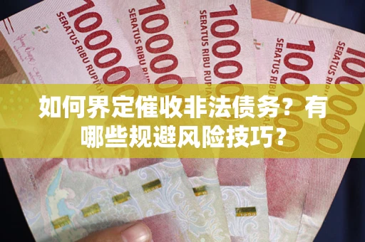 济南如何界定催收非法债务？有哪些规避风险技巧？