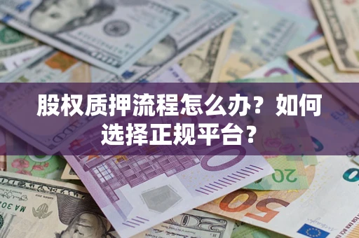 济南股权质押流程怎么办？如何选择正规平台？