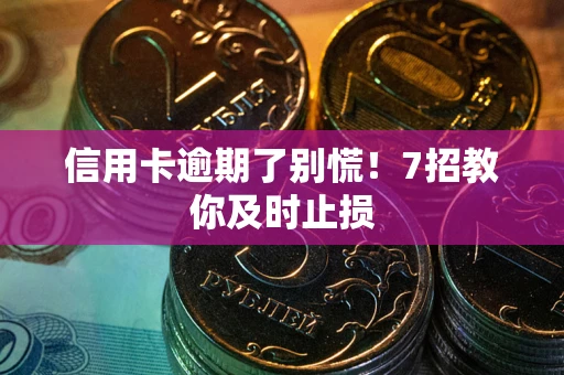 济南信用卡逾期了别慌！7招教你及时止损