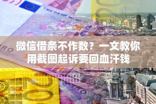 济南微信借条不作数？一文教你用截图起诉要回血汗钱