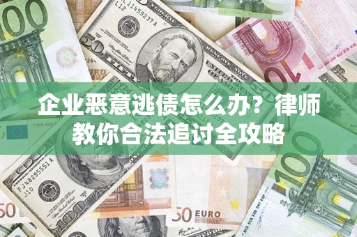 济南企业恶意逃债怎么办？律师教你合法追讨全攻略