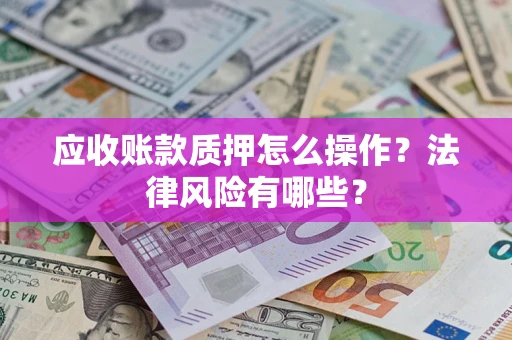 济南应收账款质押怎么操作？法律风险有哪些？