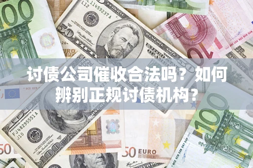 济南讨债公司催收合法吗？如何辨别正规讨债机构？