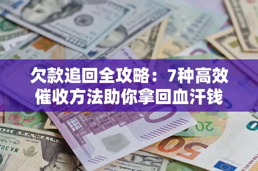 济南欠款追回全攻略：7种高效催收方法助你拿回血汗钱