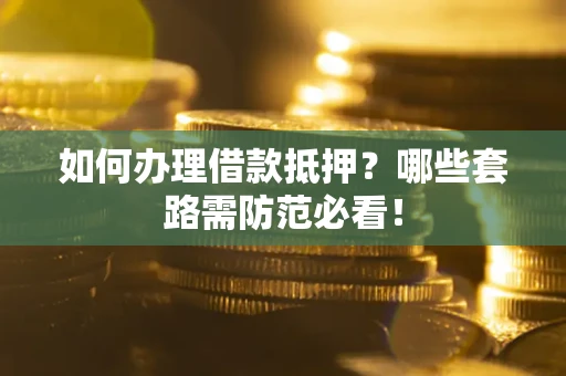 济南如何办理借款抵押？哪些套路需防范必看！