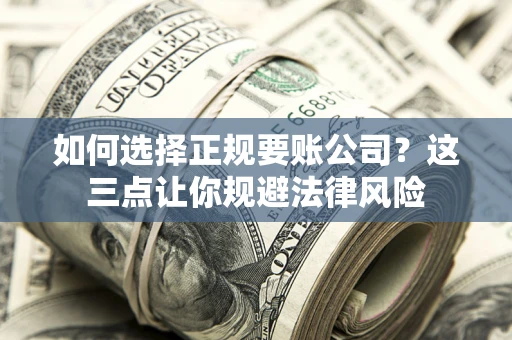 济南如何选择正规要账公司？这三点让你规避法律风险