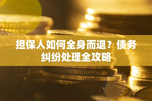 济南担保人如何全身而退？债务纠纷处理全攻略