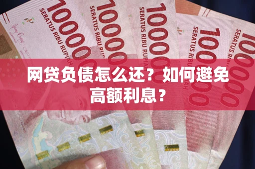 济南网贷负债怎么还？如何避免高额利息？