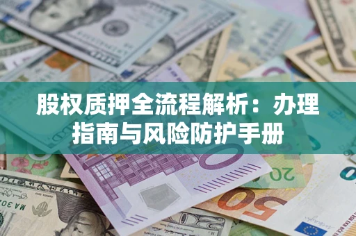 济南股权质押全流程解析：办理指南与风险防护手册