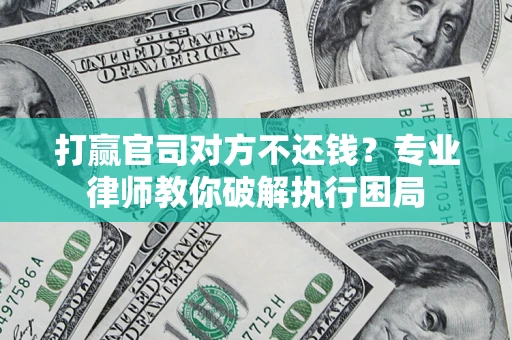 济南打赢官司对方不还钱？专业律师教你破解执行困局