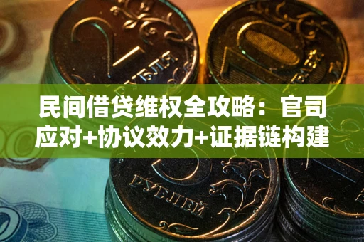 济南民间借贷维权全攻略：官司应对+协议效力+证据链构建指南