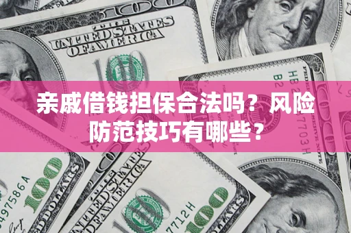 济南亲戚借钱担保合法吗？风险防范技巧有哪些？