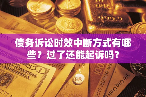 济南债务诉讼时效中断方式有哪些？过了还能起诉吗？